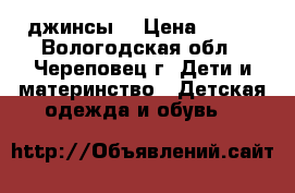 джинсы  › Цена ­ 300 - Вологодская обл., Череповец г. Дети и материнство » Детская одежда и обувь   